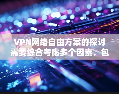 VPN网络自由方案的探讨需要综合考虑多个因素，包括技术、安全性、隐私保护和个人需求。以下是对该问题的详细分析和建议