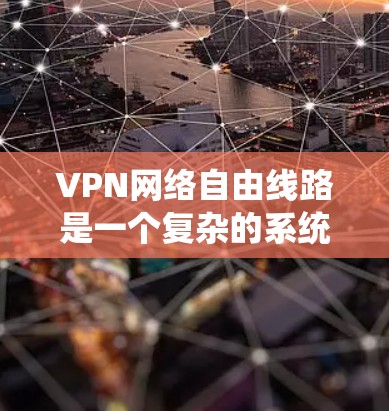 VPN网络自由线路是一个复杂的系统,涉及多个技术层面和注意事项,以下是对该问题的详细总结 VPN网络自由线路是一个复杂的系统,涉及多个技术层面和注意事项,以下是对该问题的详细总结