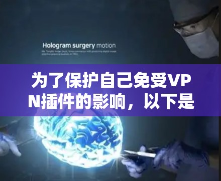为了保护自己免受VPN插件的影响，以下是一些实用的步骤和技巧