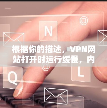 根据你的描述，VPN网站打开时运行缓慢，内容可能被植入恶意软件，可能是一个假的或被恶意传播的网站。以下是逐步的解决方案