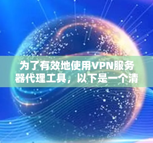 为了有效地使用VPN服务器代理工具，以下是一个清晰的指南，涵盖选择工具、了解基本功能、评估性价比以及安全使用等内容