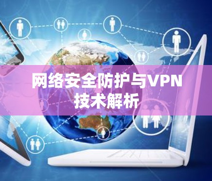 网络安全防护与VPN技术解析 网络安全防护与VPN技术解析