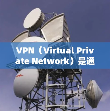 VPN（Virtual Private Network）是通过加密通信将普通网络安全连接到互联网，用于防止未经授权的访问。以下是关于VPN网页访问工具的推荐