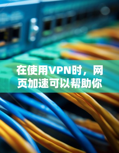 在使用VPN时,网页加速可以帮助你更快地下载和访问网站。以下是一些优化VPN网页加速的方案和方法 在使用VPN时,网页加速可以帮助你更快地下载和访问网站。以下是一些优化VPN网页加速的方案和方法