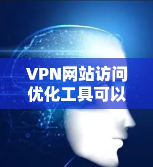 VPN网站访问优化工具可以帮助您更快、更安全地访问VPN服务器,节省时间和精力。以下是使用这些工具的步骤和注意事项 VPN网站访问优化工具可以帮助您更快、更安全地访问VPN服务器,节省时间和精力。以下是使用这些工具的步骤和注意事项