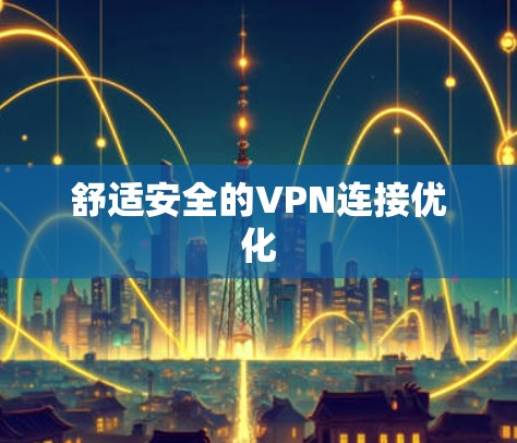 舒适安全的VPN连接优化 舒适安全的VPN连接优化