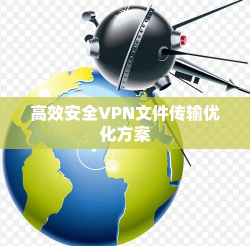 高效安全VPN文件传输优化方案 高效安全VPN文件传输优化方案