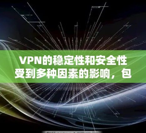 VPN的稳定性和安全性受到多种因素的影响，包括技术、政策法规、用户行为、网络设备和技术安全等。以下是对VPN稳定性的详细分析