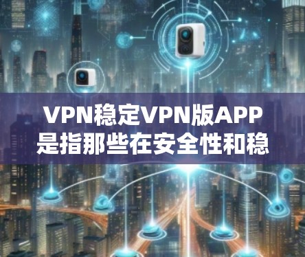 VPN稳定VPN版APP是指那些在安全性和稳定性的方面表现较好的VPN软件。以下是一些在安全性、功能全面性和稳定性等方面表现良好的VPN软件推荐 VPN稳定VPN版APP是指那些在安全性和稳定性的方面表现较好的VPN软件。以下是一些在安全性、功能全面性和稳定性等方面表现良好的VPN软件推荐