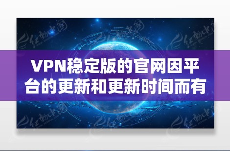 VPN稳定版的官网因平台的更新和更新时间而有所不同。以下是一些知名的VPN服务及其官网链接 VPN稳定版的官网因平台的更新和更新时间而有所不同。以下是一些知名的VPN服务及其官网链接