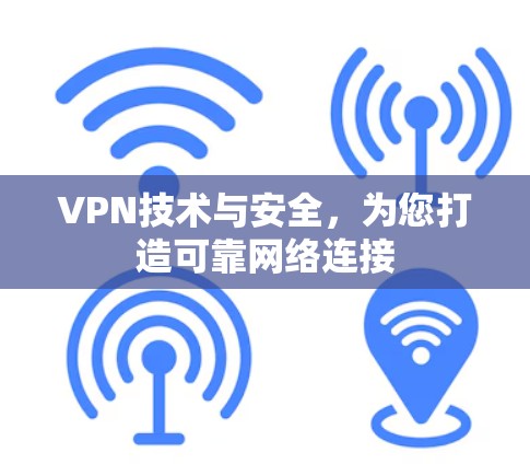 VPN技术与安全,为您打造可靠网络连接 VPN技术与安全,为您打造可靠网络连接
