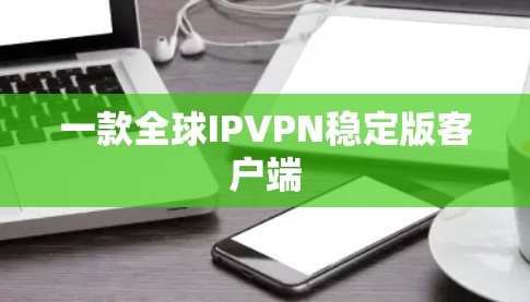 一款全球IPVPN稳定版客户端 一款全球IPVPN稳定版客户端