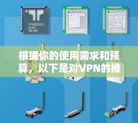 根据你的使用需求和预算,以下是对VPN的推荐 根据你的使用需求和预算,以下是对VPN的推荐