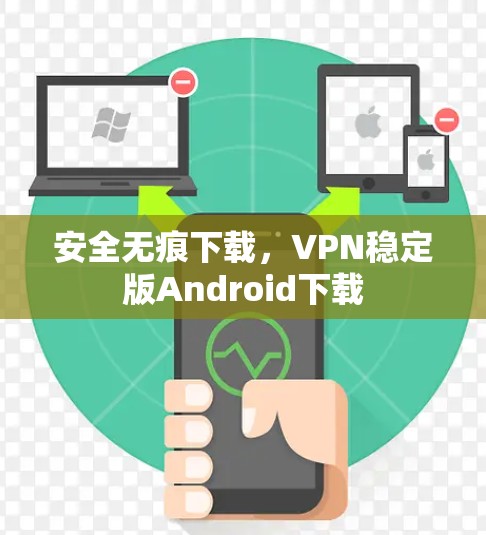 安全无痕下载,VPN稳定版Android下载 安全无痕下载,VPN稳定版Android下载
