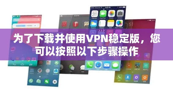 为了下载并使用VPN稳定版，您可以按照以下步骤操作
