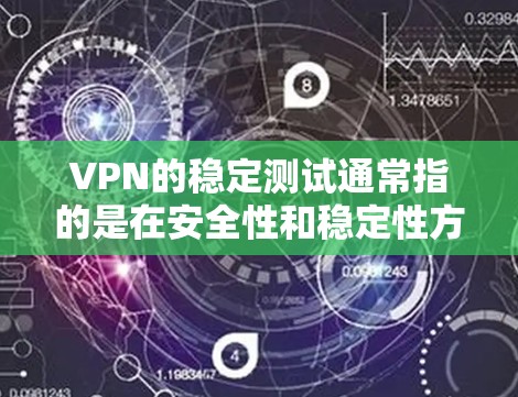 VPN的稳定测试通常指的是在安全性和稳定性方面进行测试,以确保其可靠性和安全性。以下是一些关于VPN稳定测试的常见内容和建议 VPN的稳定测试通常指的是在安全性和稳定性方面进行测试,以确保其可靠性和安全性。以下是一些关于VPN稳定测试的常见内容和建议
