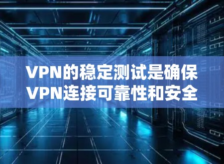 VPN的稳定测试是确保VPN连接可靠性和安全性的重要步骤。以下是一些 VPN 稳定测试体验的常见注意事项和测试步骤 VPN的稳定测试是确保VPN连接可靠性和安全性的重要步骤。以下是一些 VPN 稳定测试体验的常见注意事项和测试步骤