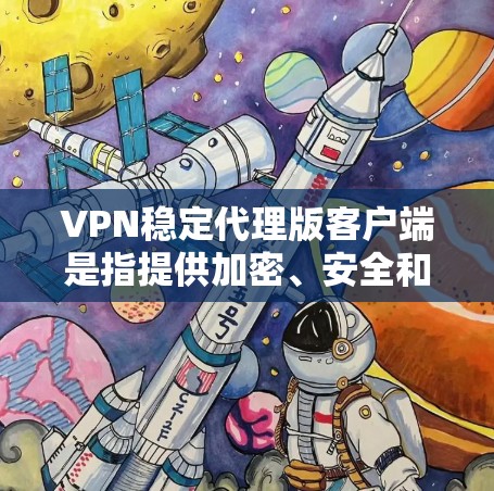 VPN稳定代理版客户端是指提供加密、安全和稳定传输功能的VPN客户端，通常用于保护用户数据和网络安全。以下是一些常见的VPN稳定版客户端及其特点，供您参考