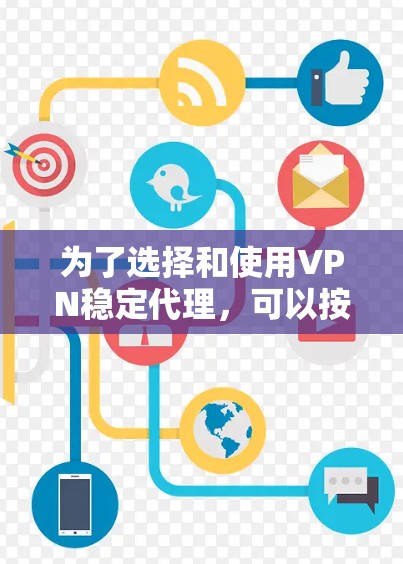 为了选择和使用VPN稳定代理，可以按照以下步骤进行