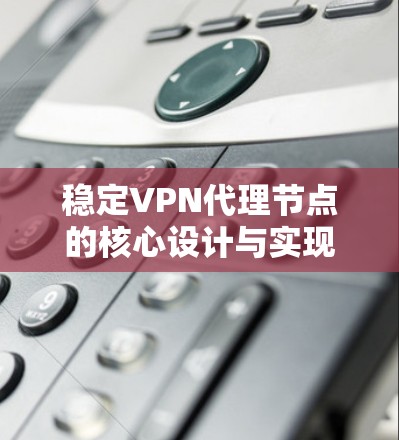 稳定VPN代理节点的核心设计与实现