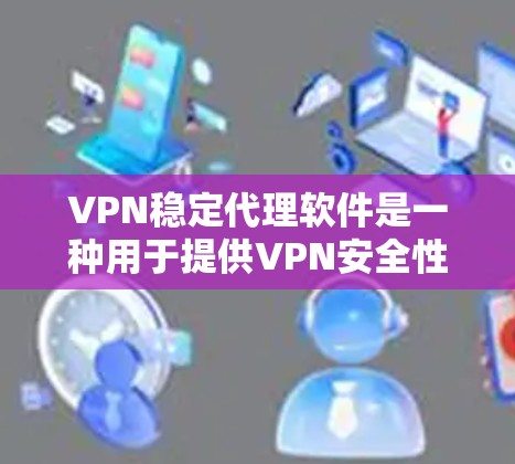 VPN稳定代理软件是一种用于提供VPN安全性和稳定性的软件,旨在帮助用户在使用VPN服务时确保数据安全和网络稳定性。以下是一些推荐的VPN稳定代理软件,供您参考 VPN稳定代理软件是一种用于提供VPN安全性和稳定性的软件,旨在帮助用户在使用VPN服务时确保数据安全和网络稳定性。以下是一些推荐的VPN稳定代理软件,供您参考