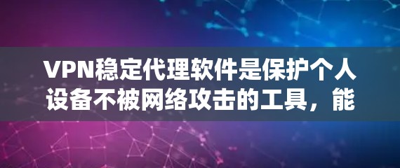 VPN稳定代理软件是保护个人设备不被网络攻击的工具，能够稳定地提供加密访问。以下是系统性的查找和推荐步骤