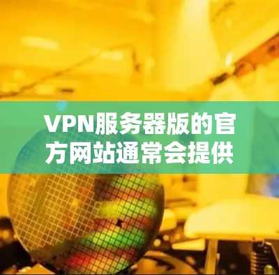 VPN服务器版的官方网站通常会提供安全、稳定且易于使用的资源。以下是一些常见的VPN服务器版和它们的官方网站