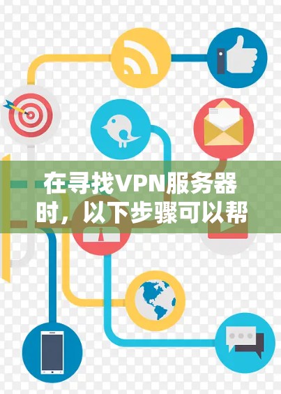 在寻找VPN服务器时,以下步骤可以帮助你找到一个稳定且性能良好的服务器,适合在线游戏 在寻找VPN服务器时,以下步骤可以帮助你找到一个稳定且性能良好的服务器,适合在线游戏