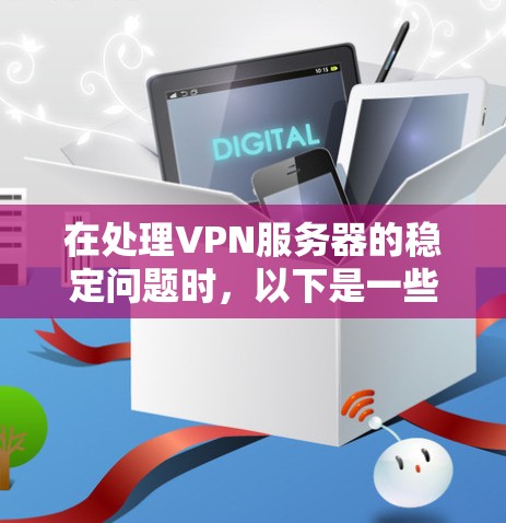 在处理VPN服务器的稳定问题时,以下是一些全面的解决方案 在处理VPN服务器的稳定问题时,以下是一些全面的解决方案