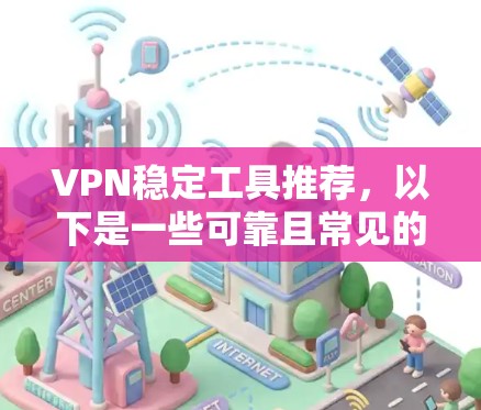 VPN稳定工具推荐,以下是一些可靠且常见的推荐 VPN稳定工具推荐,以下是一些可靠且常见的推荐
