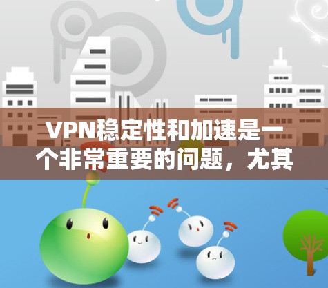 VPN稳定性和加速是一个非常重要的问题,尤其是在用户经常使用VPN的情况下。以下是几种常用的VPN软件,并提供一些优化建议 VPN稳定性和加速是一个非常重要的问题,尤其是在用户经常使用VPN的情况下。以下是几种常用的VPN软件,并提供一些优化建议