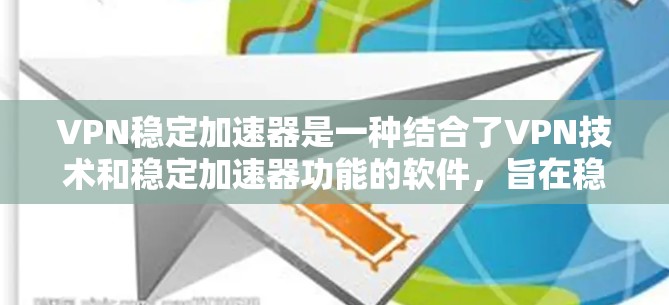 VPN稳定加速器是一种结合了VPN技术和稳定加速器功能的软件，旨在稳定下载速度的同时，通过VPN确保数据安全和隐私。以下是关于VPN稳定加速器的详细指南
