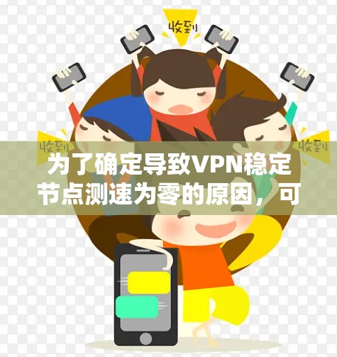 为了确定导致VPN稳定节点测速为零的原因,可以按照以下步骤进行排查 为了确定导致VPN稳定节点测速为零的原因,可以按照以下步骤进行排查
