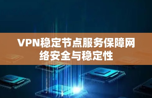 VPN稳定节点服务保障网络安全与稳定性 VPN稳定节点服务保障网络安全与稳定性