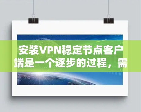 安装VPN稳定节点客户端是一个逐步的过程,需要遵循以下步骤和注意事项 安装VPN稳定节点客户端是一个逐步的过程,需要遵循以下步骤和注意事项