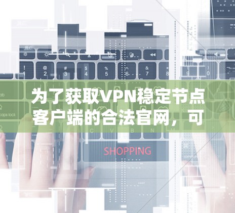 为了获取VPN稳定节点客户端的合法官网，可以按照以下步骤进行