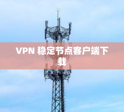 VPN 稳定节点客户端下载