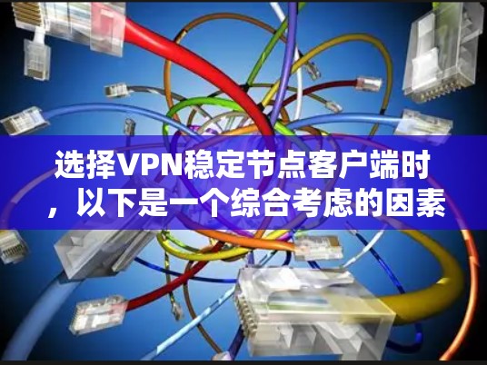 选择VPN稳定节点客户端时，以下是一个综合考虑的因素和建议