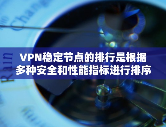 VPN稳定节点的排行是根据多种安全和性能指标进行排序，确保用户的访问和设备的使用安全和高效。以下是详细的信息
