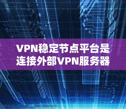 VPN稳定节点平台是连接外部VPN服务器到终端设备的网络基础设施,确保数据传输的稳定和安全性。以下是对该主题的详细分析和建议 VPN稳定节点平台是连接外部VPN服务器到终端设备的网络基础设施,确保数据传输的稳定和安全性。以下是对该主题的详细分析和建议