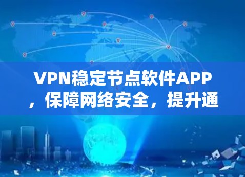 VPN稳定节点软件APP，保障网络安全，提升通信效率的高效解决方案