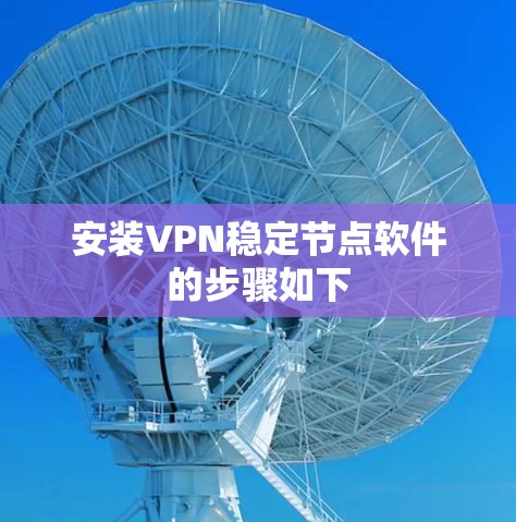安装VPN稳定节点软件的步骤如下