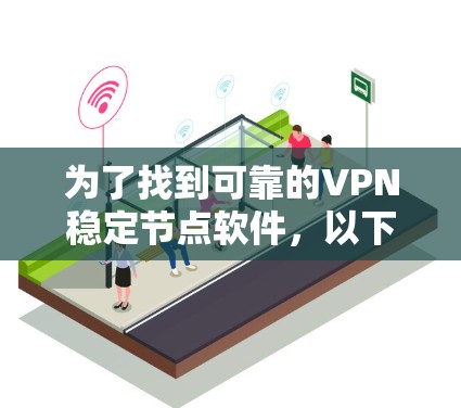 为了找到可靠的VPN稳定节点软件，以下是一些推荐的网站和软件，它们通常提供高安全性和稳定性