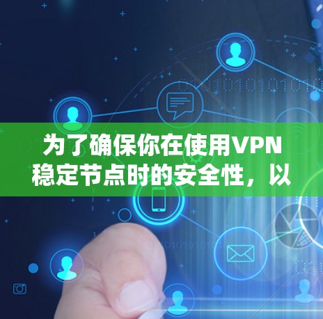 为了确保你在使用VPN稳定节点时的安全性,以下是一个系统化的指南 为了确保你在使用VPN稳定节点时的安全性,以下是一个系统化的指南