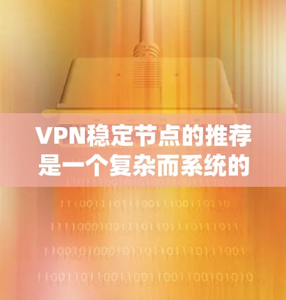 VPN稳定节点的推荐是一个复杂而系统的过程，需要综合考虑多个因素。以下是一个结构化的指南，帮助您找到适合的VPN稳定节点