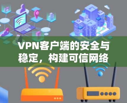 VPN客户端的安全与稳定,构建可信网络环境的基石 VPN客户端的安全与稳定,构建可信网络环境的基石