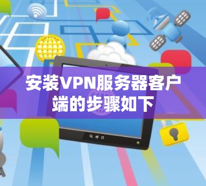 安装VPN服务器客户端的步骤如下 安装VPN服务器客户端的步骤如下