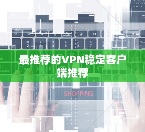 最推荐的VPN稳定客户端推荐 最推荐的VPN稳定客户端推荐