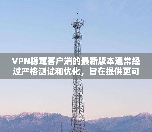 VPN稳定客户端的最新版本通常经过严格测试和优化,旨在提供更可靠、安全和流畅的网络连接。以下是几个知名VPN稳定客户端的最新版本及其特点 VPN稳定客户端的最新版本通常经过严格测试和优化,旨在提供更可靠、安全和流畅的网络连接。以下是几个知名VPN稳定客户端的最新版本及其特点