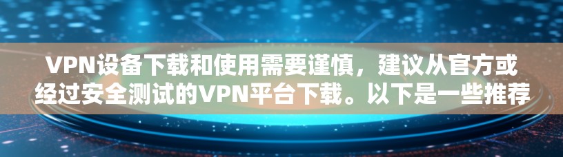 VPN设备下载和使用需要谨慎,建议从官方或经过安全测试的VPN平台下载。以下是一些推荐的VPN设备和官网,供您参考 VPN设备下载和使用需要谨慎,建议从官方或经过安全测试的VPN平台下载。以下是一些推荐的VPN设备和官网,供您参考